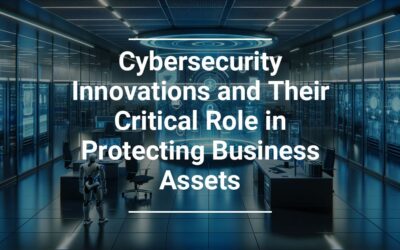 Cybersecurity Innovations and Their Critical Role in Protecting Business Assets